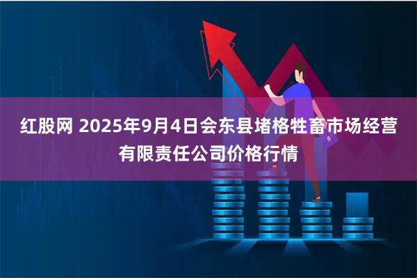 红股网 2025年9月4日会东县堵格牲畜市场经营有限责任公司价格行情
