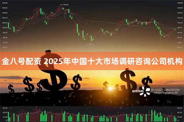 金八号配资 2025年中国十大市场调研咨询公司机构