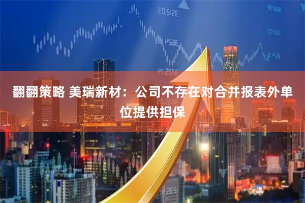 翻翻策略 美瑞新材：公司不存在对合并报表外单位提供担保