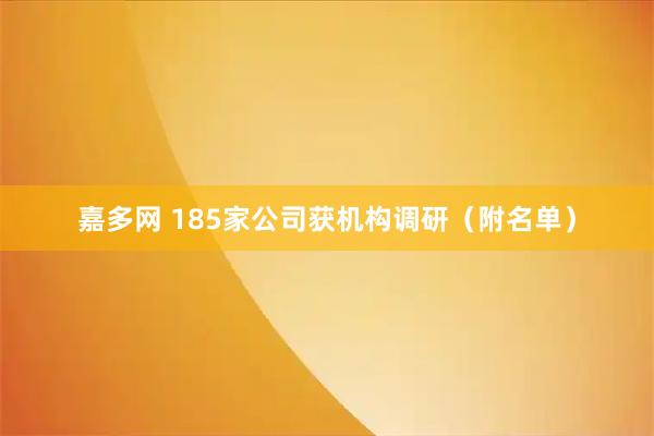 嘉多网 185家公司获机构调研（附名单）