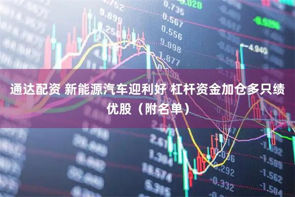 通达配资 新能源汽车迎利好 杠杆资金加仓多只绩优股（附名单）