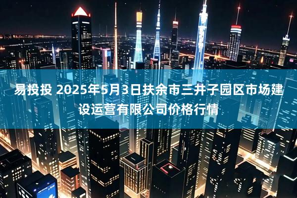 易投投 2025年5月3日扶余市三井子园区市场建设运营有限公司价格行情