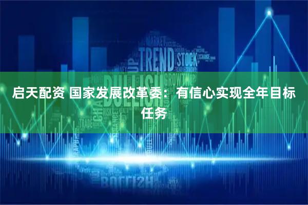 启天配资 国家发展改革委：有信心实现全年目标任务