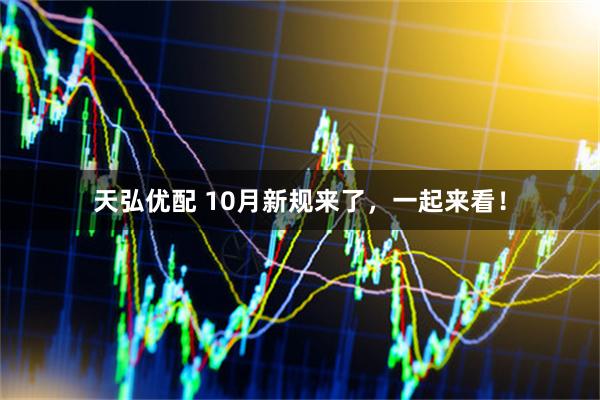 天弘优配 10月新规来了，一起来看！