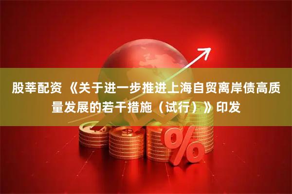 股莘配资 《关于进一步推进上海自贸离岸债高质量发展的若干措施（试行）》印发