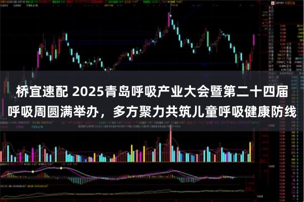 桥宜速配 2025青岛呼吸产业大会暨第二十四届呼吸周圆满举办,多方聚力共筑儿童呼吸健康防线
