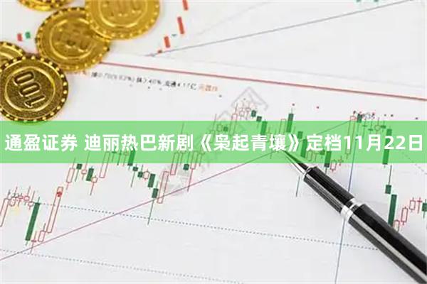 通盈证券 迪丽热巴新剧《枭起青壤》定档11月22日