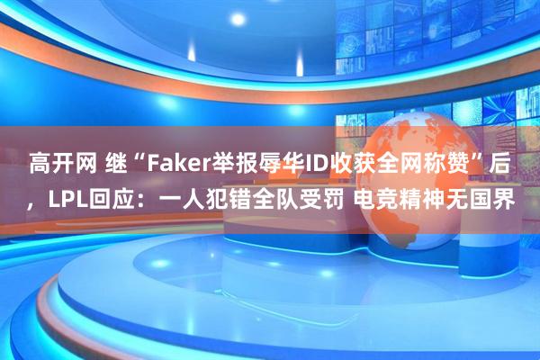 高开网 继“Faker举报辱华ID收获全网称赞”后,LPL回应:一人犯错全队受罚 电竞精神无国界
