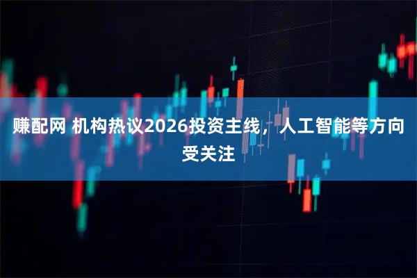 赚配网 机构热议2026投资主线，人工智能等方向受关注