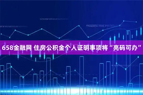 658金融网 住房公积金个人证明事项将“亮码可办”