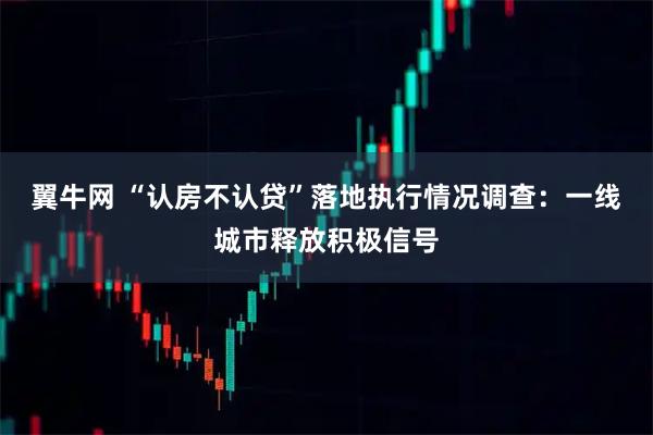 翼牛网 “认房不认贷”落地执行情况调查：一线城市释放积极信号