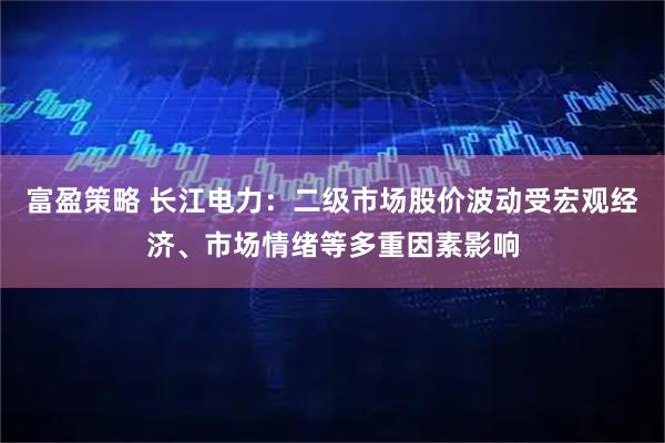富盈策略 长江电力：二级市场股价波动受宏观经济、市场情绪等多重因素影响