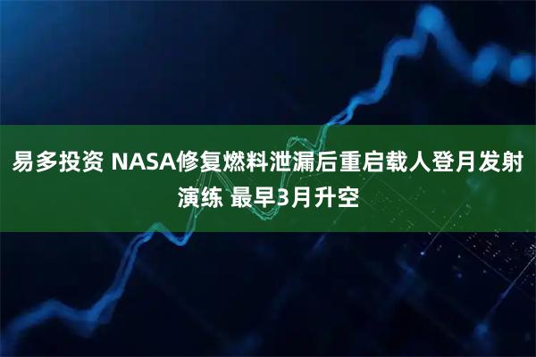易多投资 NASA修复燃料泄漏后重启载人登月发射演练 最早3月升空