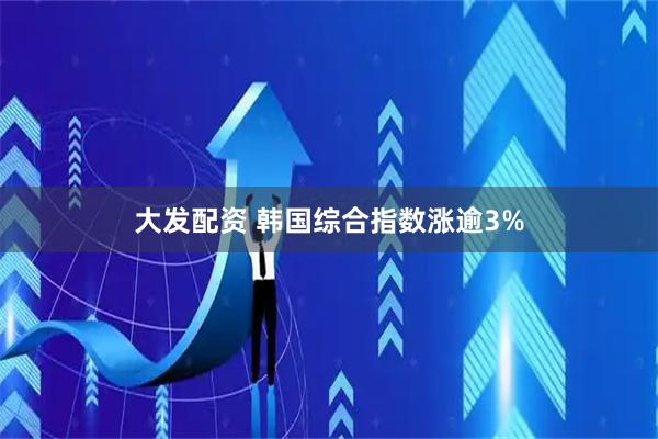 大发配资 韩国综合指数涨逾3%