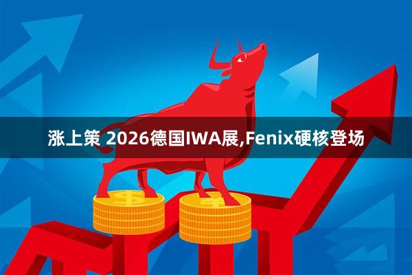 涨上策 2026德国IWA展,Fenix硬核登场