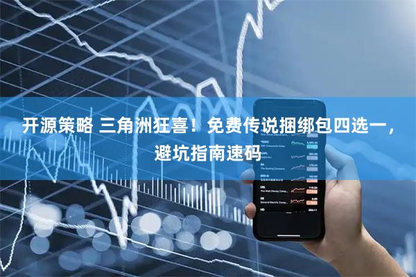 开源策略 三角洲狂喜！免费传说捆绑包四选一，避坑指南速码